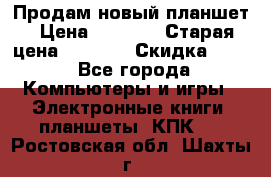 Продам новый планшет › Цена ­ 3 000 › Старая цена ­ 5 000 › Скидка ­ 50 - Все города Компьютеры и игры » Электронные книги, планшеты, КПК   . Ростовская обл.,Шахты г.